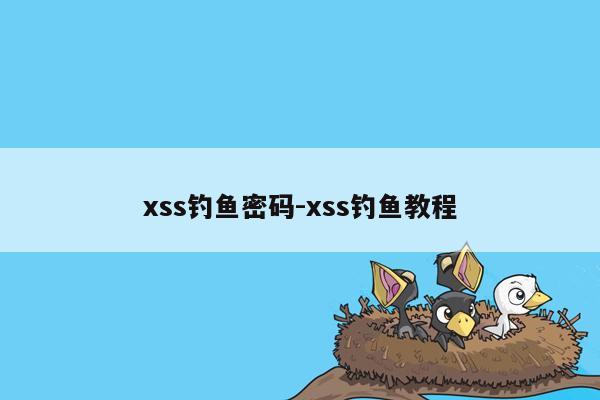 xss钓鱼密码-xss钓鱼教程