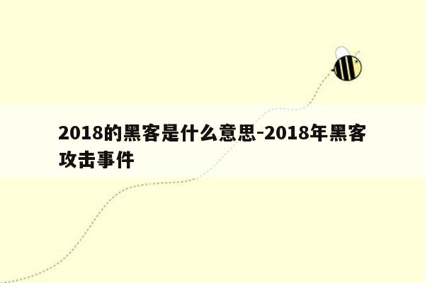 2018的黑客是什么意思-2018年黑客攻击事件