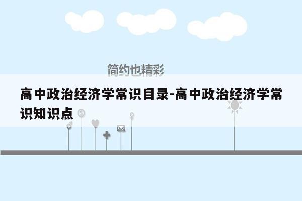 高中政治经济学常识目录-高中政治经济学常识知识点