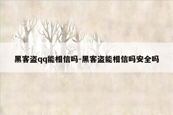 黑客盗qq能相信吗-黑客盗能相信吗安全吗