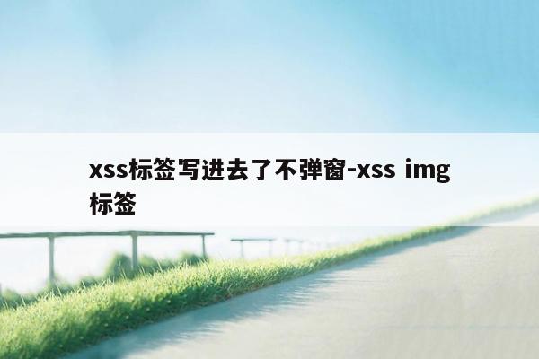 xss标签写进去了不弹窗-xss img标签