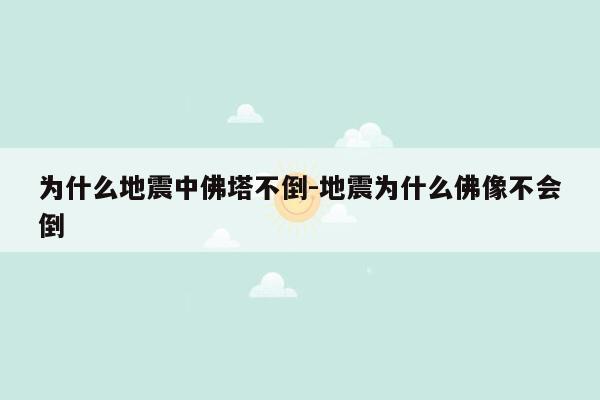 为什么地震中佛塔不倒-地震为什么佛像不会倒