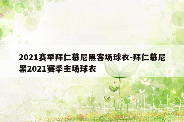 2021赛季拜仁慕尼黑客场球衣-拜仁慕尼黑2021赛季主场球衣