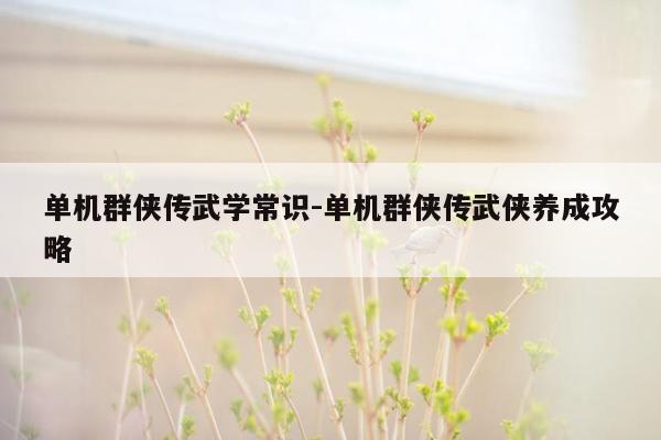 单机群侠传武学常识-单机群侠传武侠养成攻略