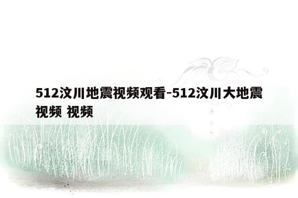 512汶川地震视频观看-512汶川大地震视频 视频