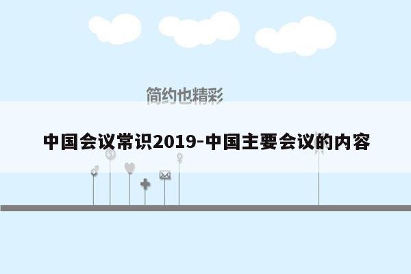 中国会议常识2019-中国主要会议的内容