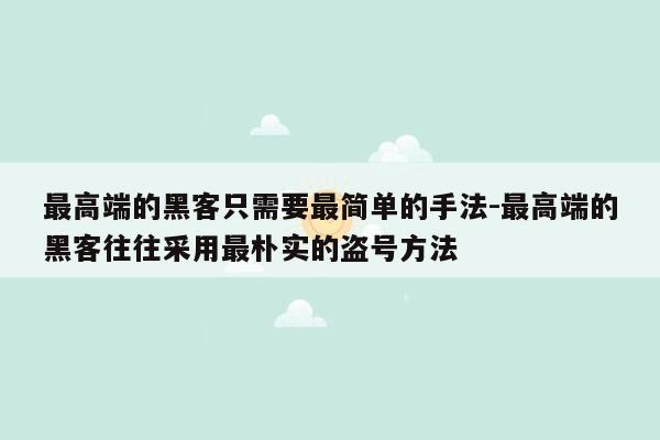 最高端的黑客只需要最简单的手法-最高端的黑客往往采用最朴实的盗号方法