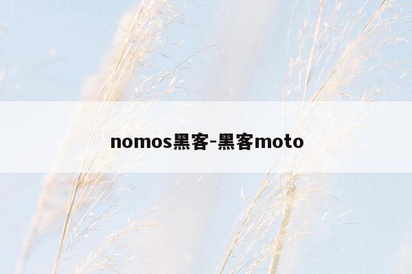 nomos黑客-黑客moto