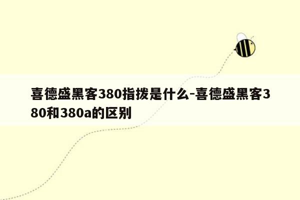 喜德盛黑客380指拨是什么-喜德盛黑客380和380a的区别