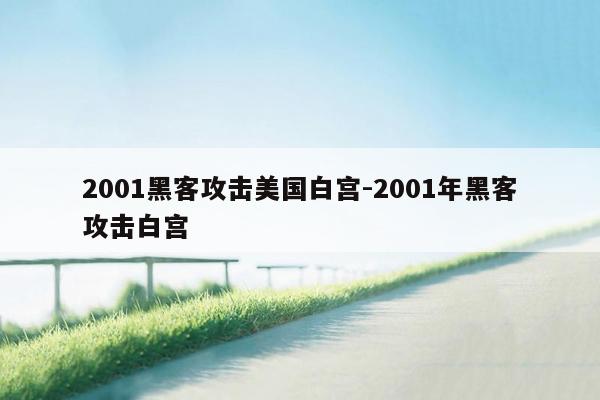 2001黑客攻击美国白宫-2001年黑客攻击白宫