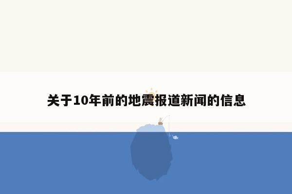 关于10年前的地震报道新闻的信息