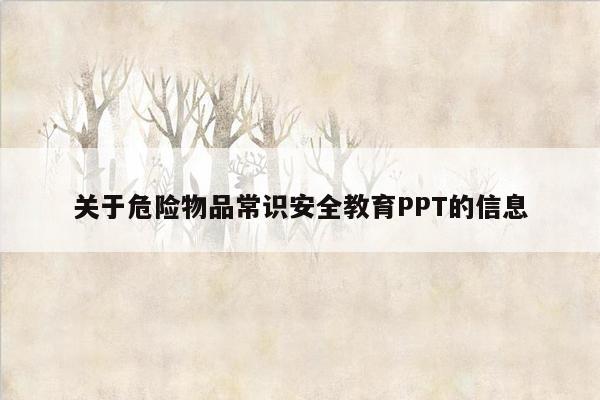 关于危险物品常识安全教育PPT的信息