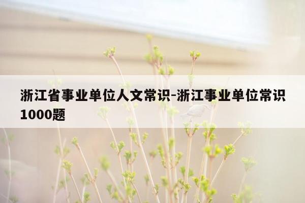 浙江省事业单位人文常识-浙江事业单位常识1000题