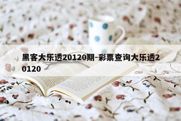 黑客大乐透20120期-彩票查询大乐透20120