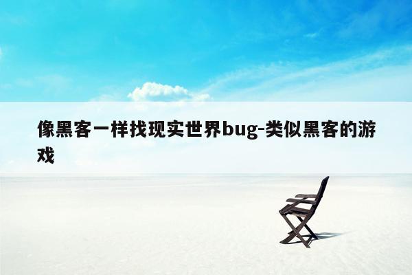 像黑客一样找现实世界bug-类似黑客的游戏