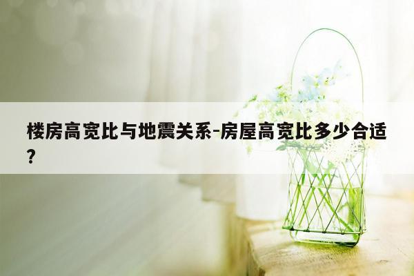 楼房高宽比与地震关系-房屋高宽比多少合适?