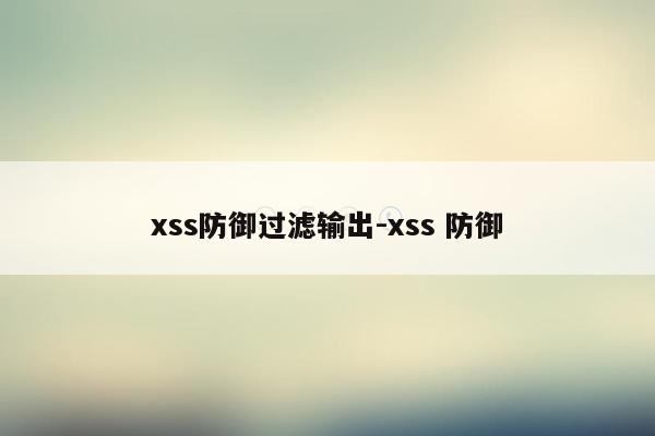 xss防御过滤输出-xss 防御