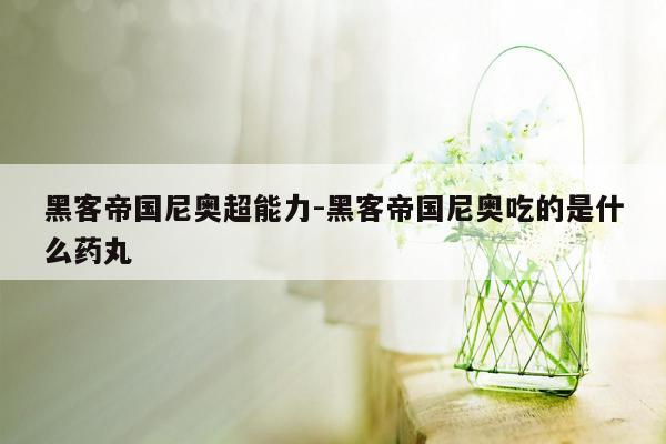 黑客帝国尼奥超能力-黑客帝国尼奥吃的是什么药丸