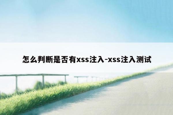 怎么判断是否有xss注入-xss注入测试