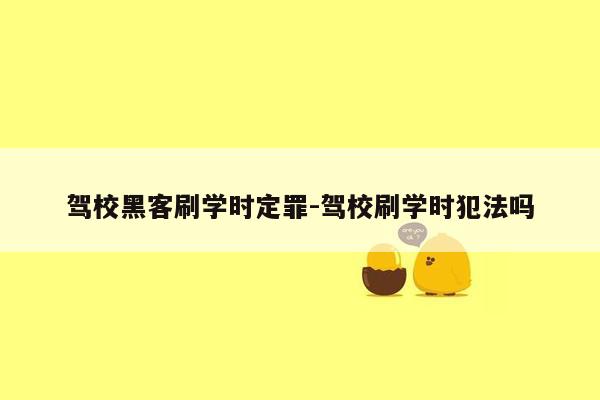 驾校黑客刷学时定罪-驾校刷学时犯法吗