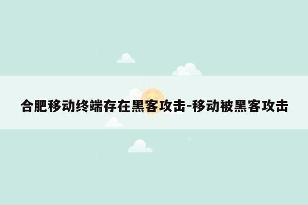 合肥移动终端存在黑客攻击-移动被黑客攻击